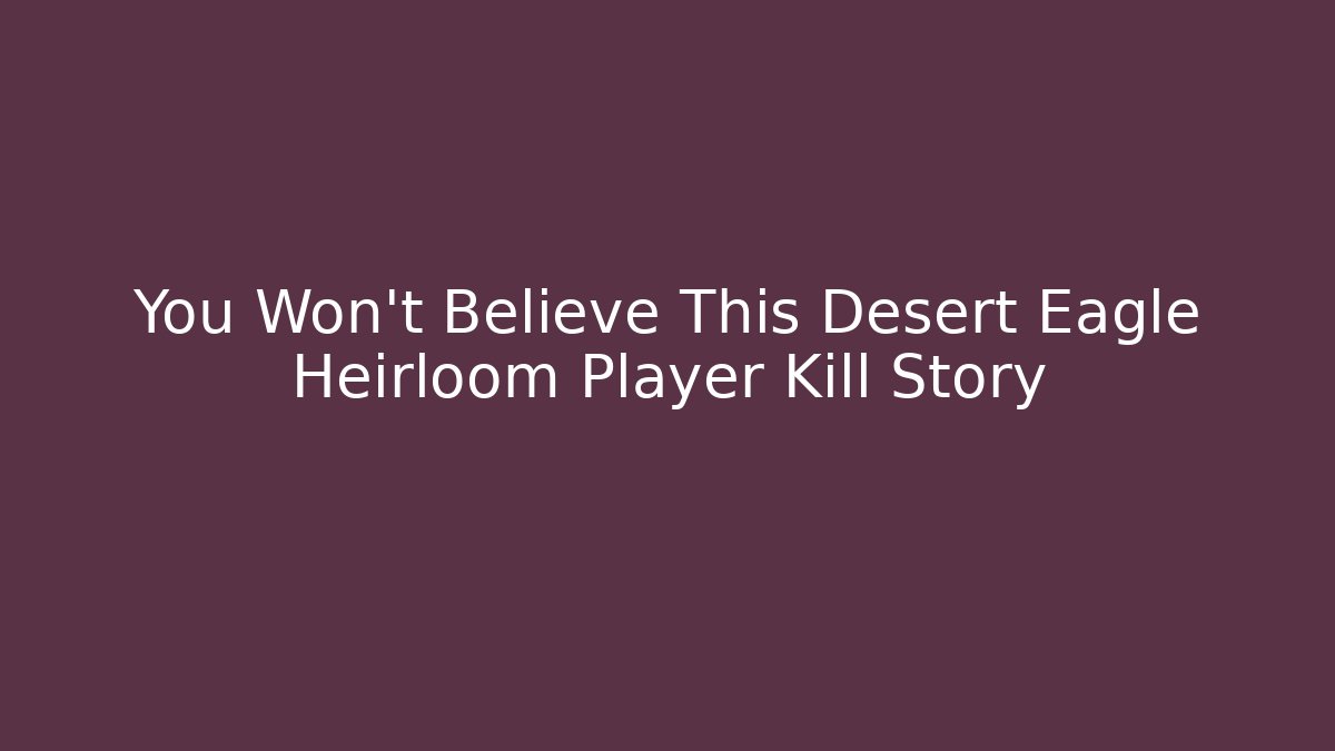 You Won't Believe This Desert Eagle Heirloom Player Kill Story