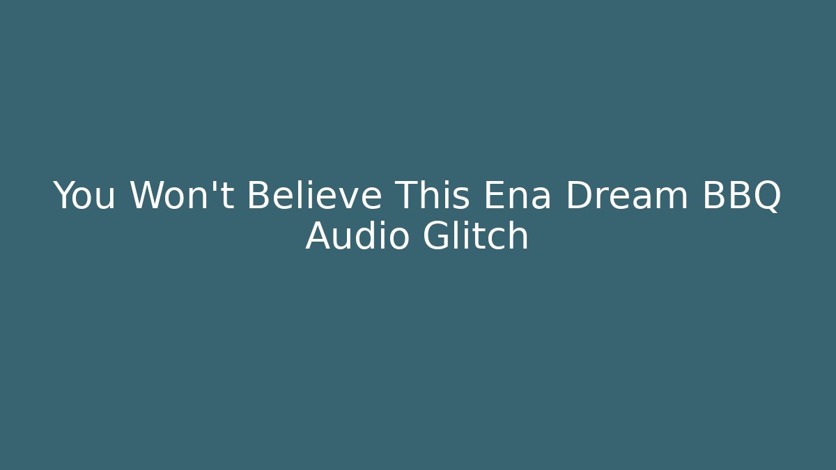You Won't Believe This Ena Dream BBQ Audio Glitch