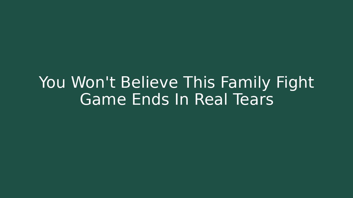 You Won't Believe This Family Fight Game Ends In Real Tears