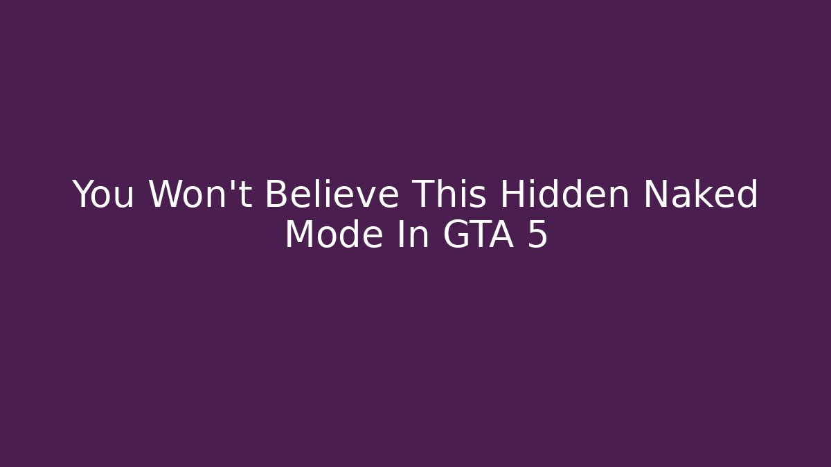 You Won't Believe This Hidden Naked Mode In GTA 5