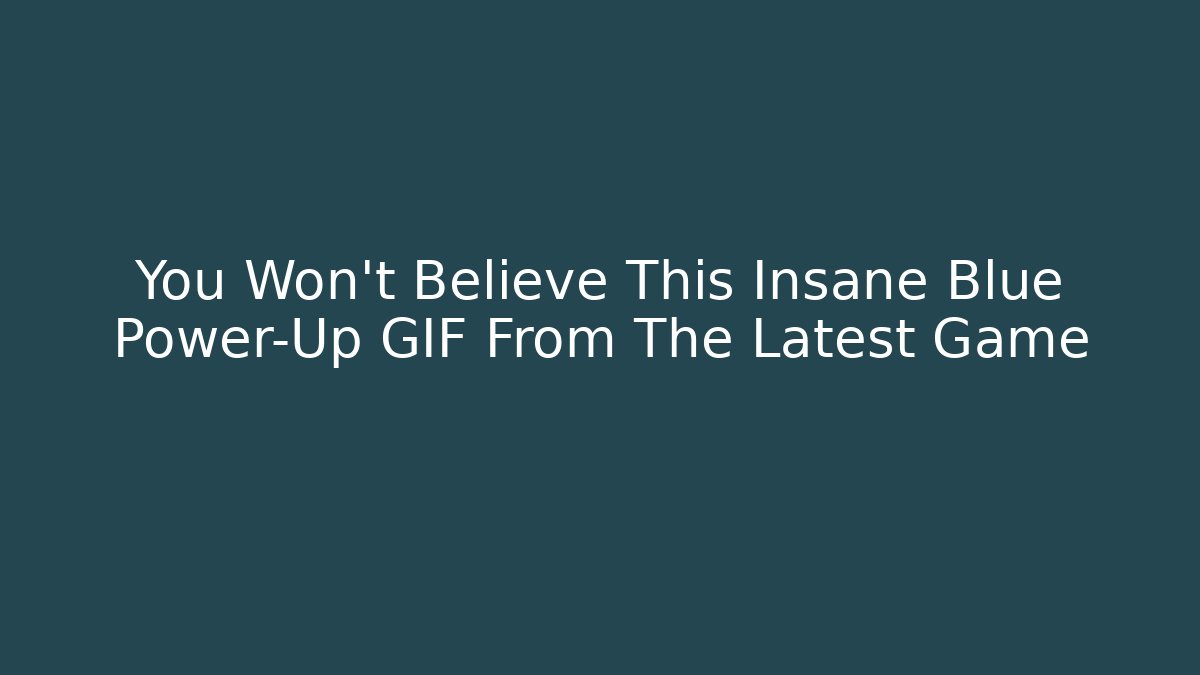 You Won't Believe This Insane Blue Power-Up GIF From The Latest Game