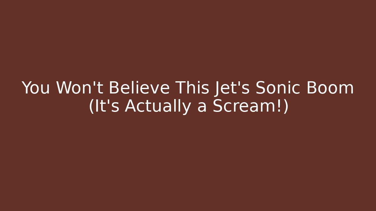 You Won't Believe This Jet's Sonic Boom (It's Actually a Scream!)