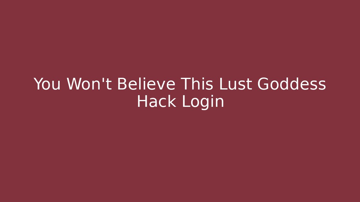You Won't Believe This Lust Goddess Hack Login