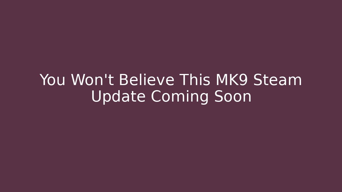 You Won't Believe This MK9 Steam Update Coming Soon