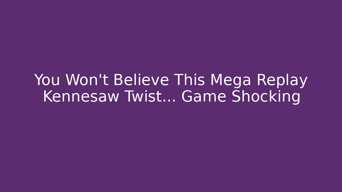 You Won't Believe This Mega Replay Kennesaw Twist… Game Shocking