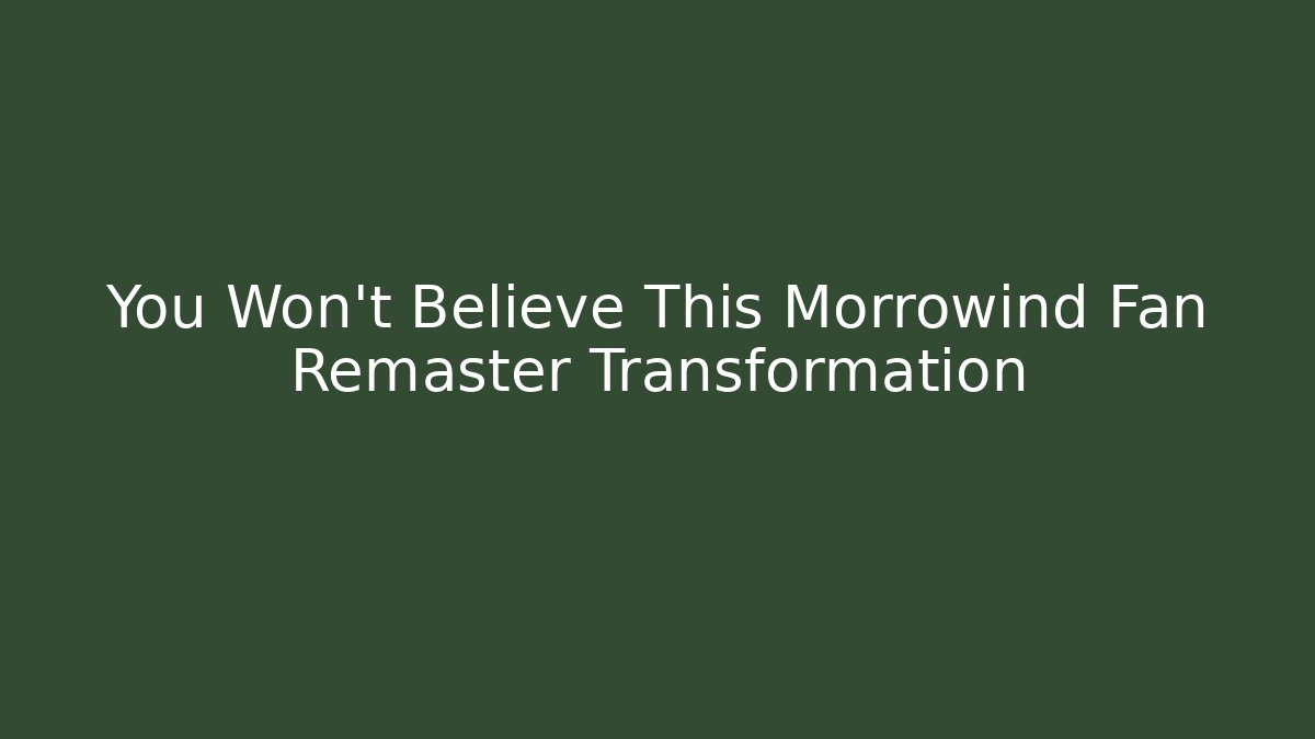 You Won't Believe This Morrowind Fan Remaster Transformation
