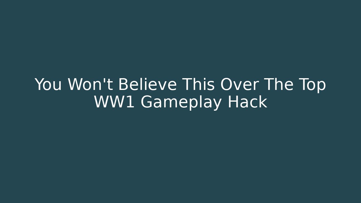 You Won't Believe This Over The Top WW1 Gameplay Hack