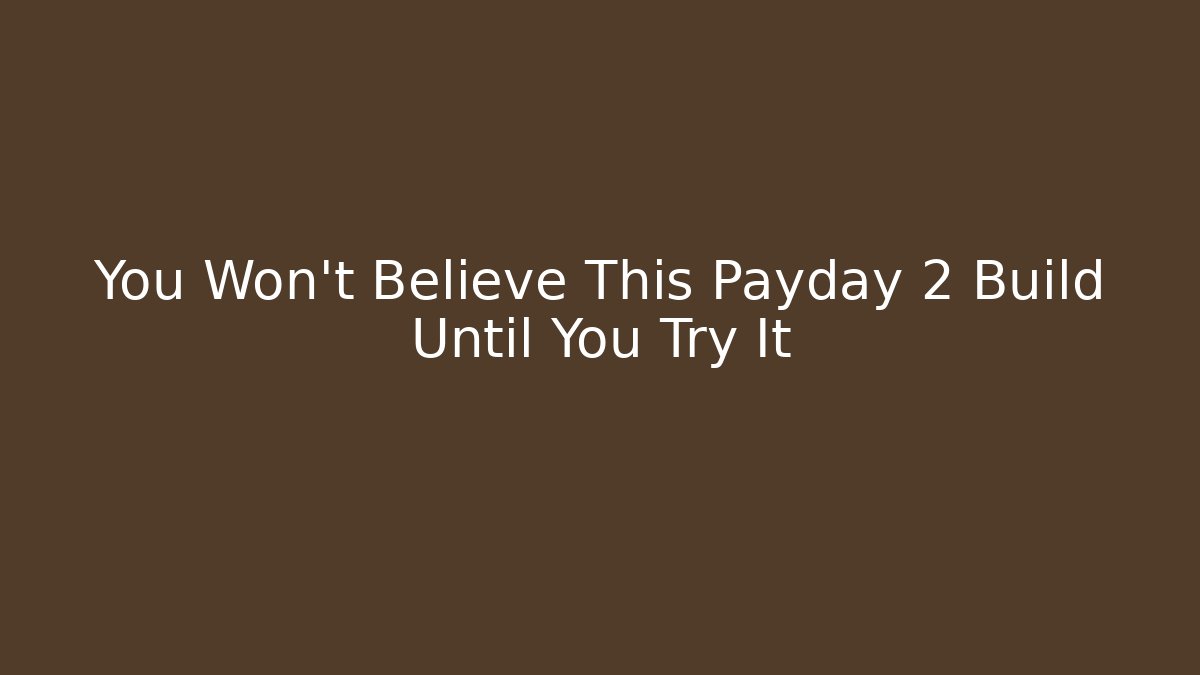 You Won't Believe This Payday 2 Build Until You Try It