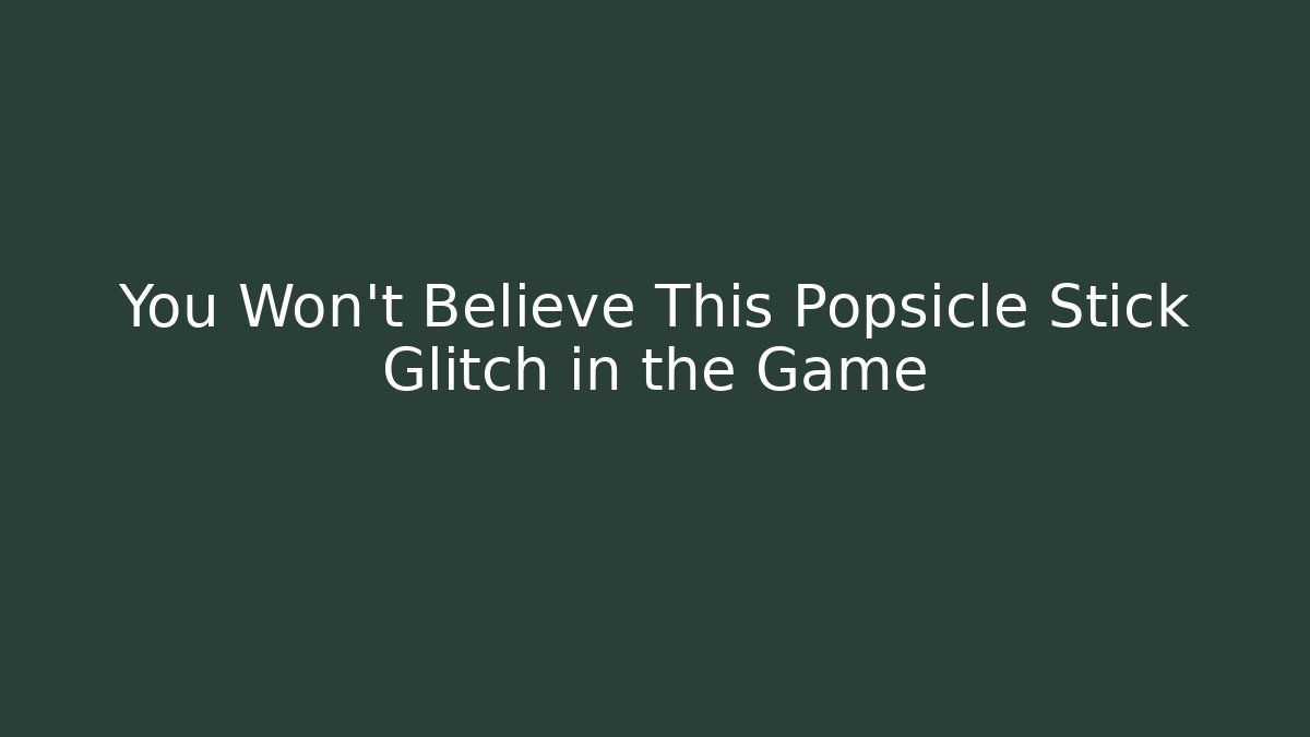 You Won't Believe This Popsicle Stick Glitch in the Game
