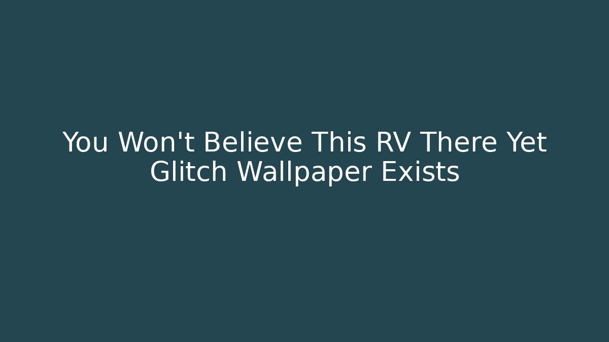You Won't Believe This RV There Yet Glitch Wallpaper Exists