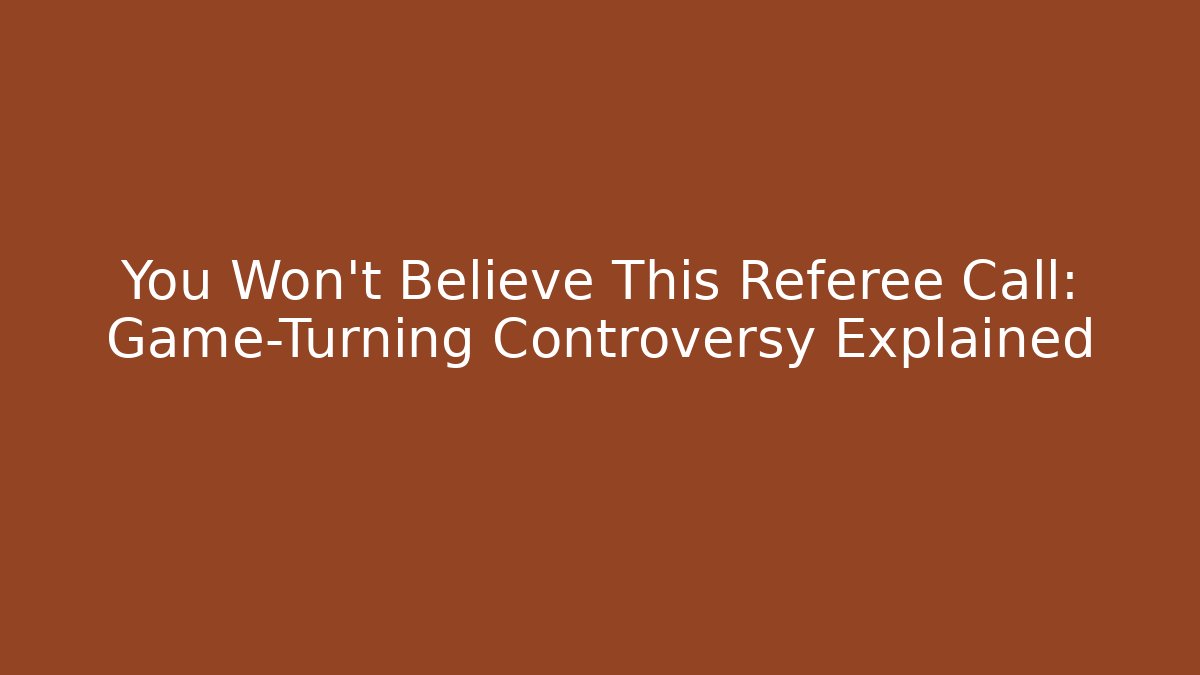 You Won't Believe This Referee Call: Game-Turning Controversy Explained
