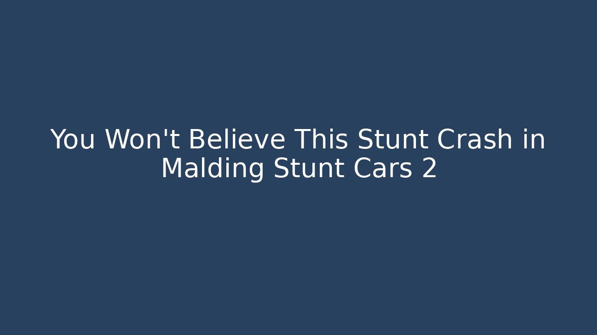 You Won't Believe This Stunt Crash in Malding Stunt Cars 2