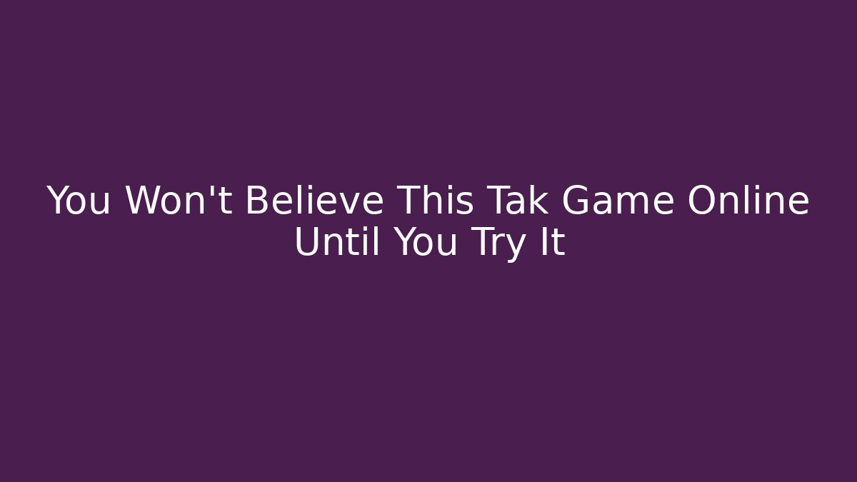 You Won't Believe This Tak Game Online Until You Try It
