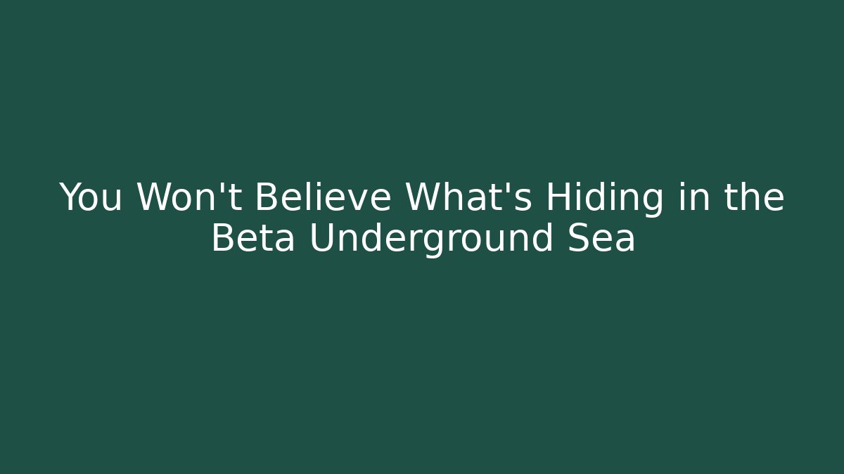 You Won't Believe What's Hiding in the Beta Underground Sea