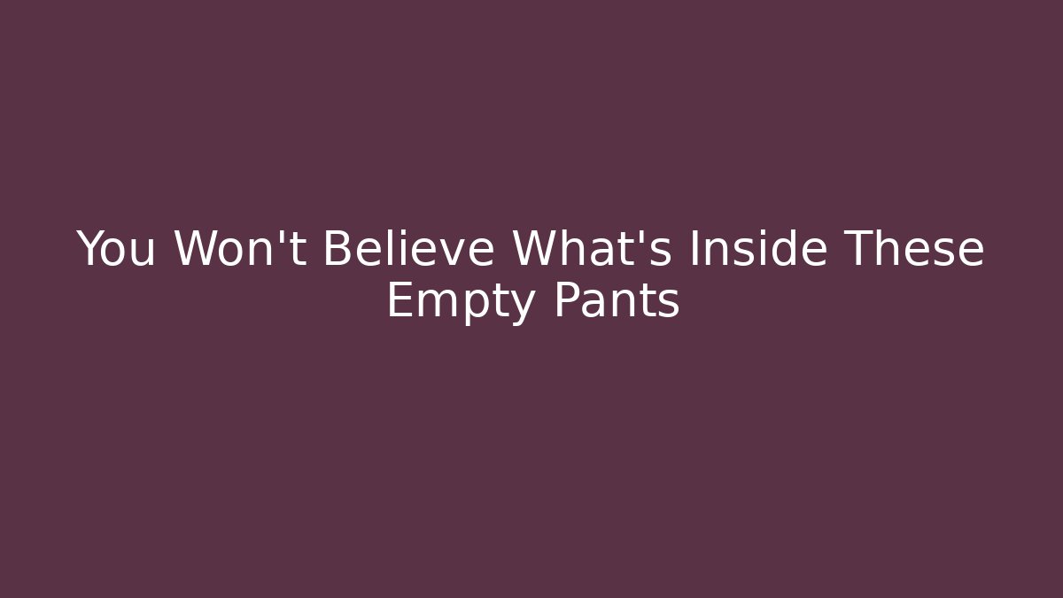 You Won't Believe What's Inside These Empty Pants