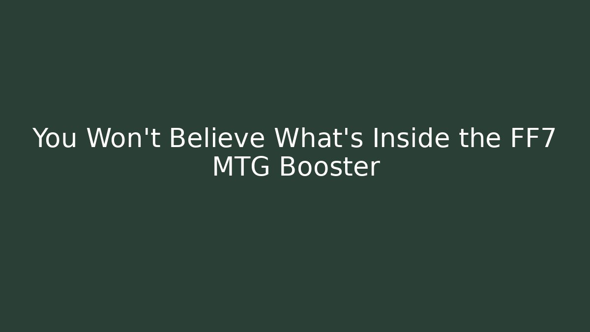 You Won't Believe What's Inside the FF7 MTG Booster