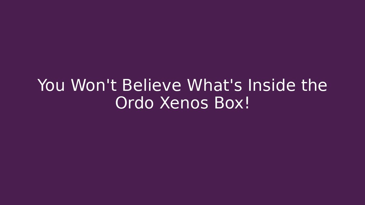 You Won't Believe What's Inside the Ordo Xenos Box!