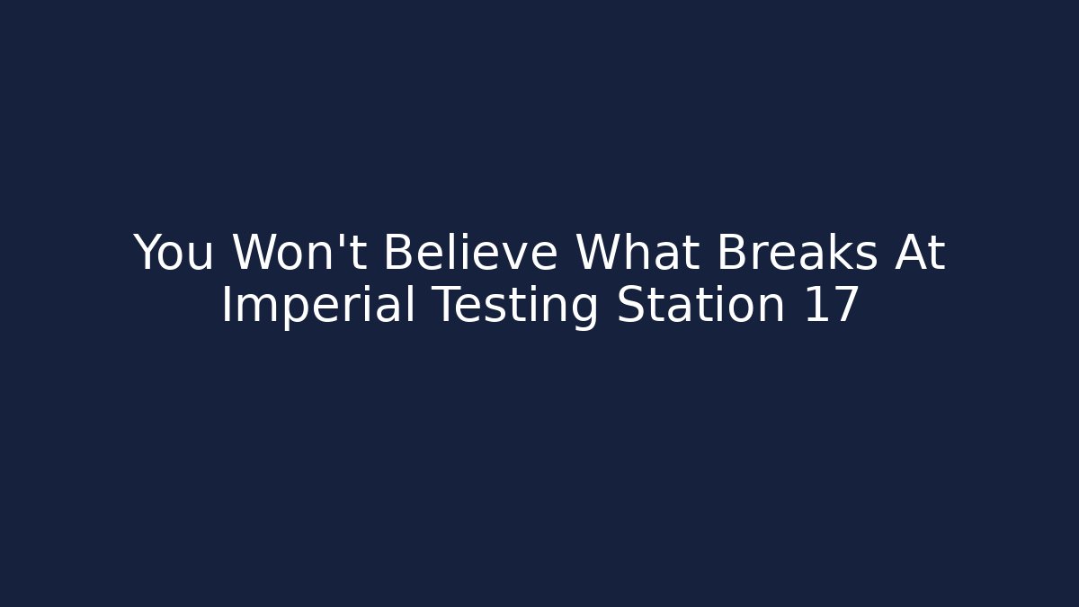 You Won't Believe What Breaks At Imperial Testing Station 17