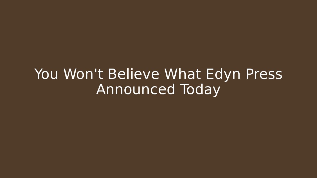 You Won't Believe What Edyn Press Announced Today