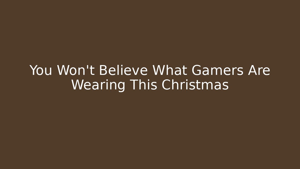 You Won't Believe What Gamers Are Wearing This Christmas
