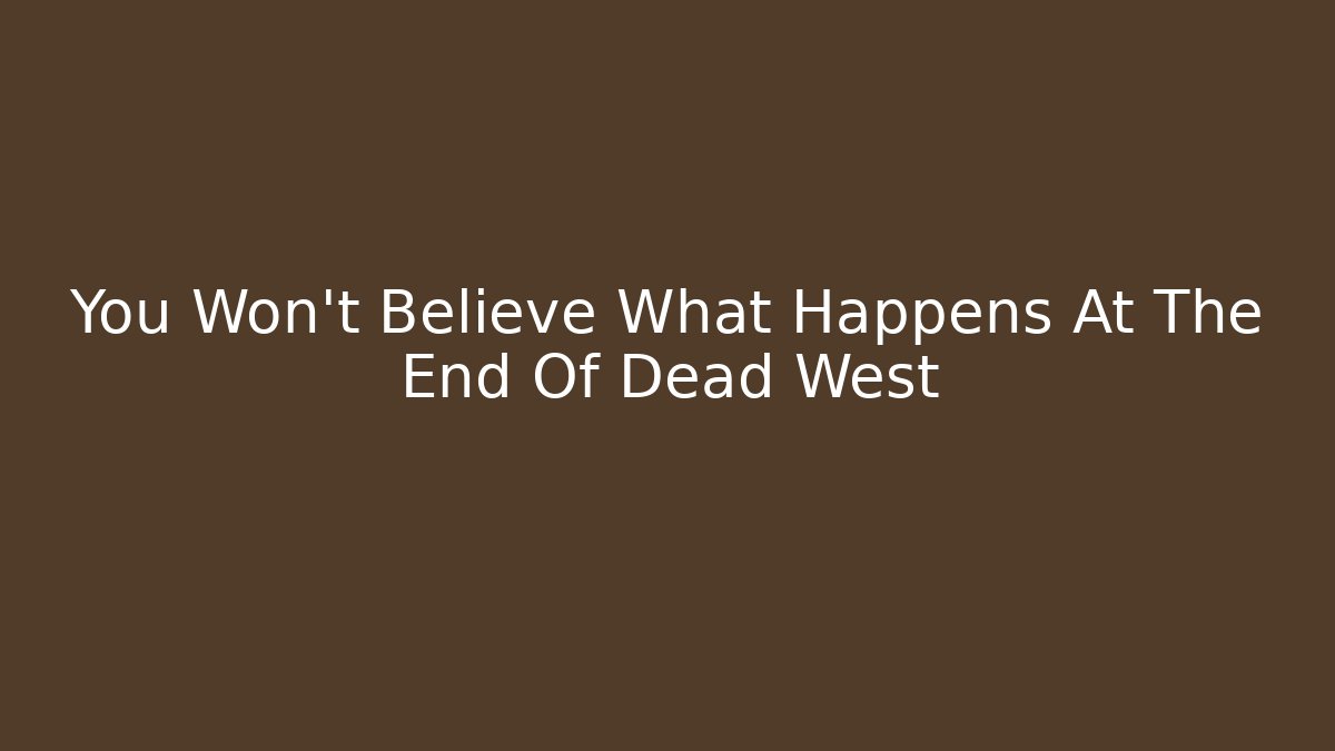 You Won't Believe What Happens At The End Of Dead West