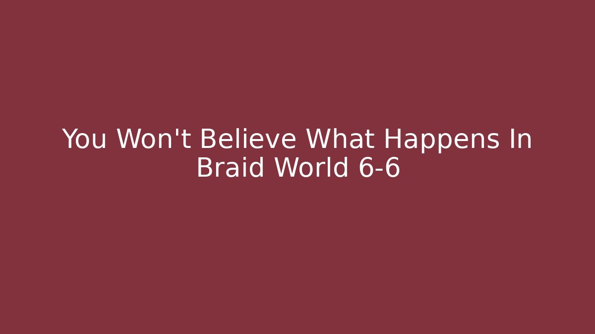 You Won't Believe What Happens In Braid World 6-6