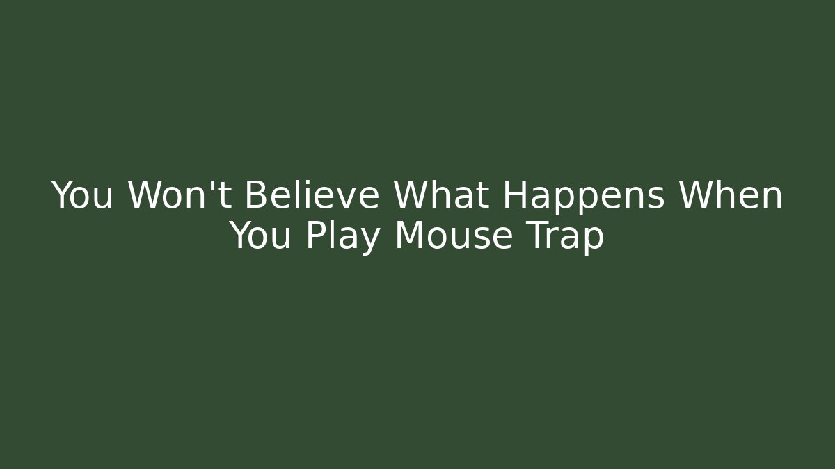 You Won't Believe What Happens When You Play Mouse Trap