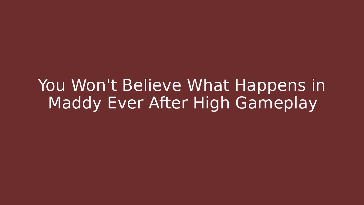 You Won't Believe What Happens in Maddy Ever After High Gameplay