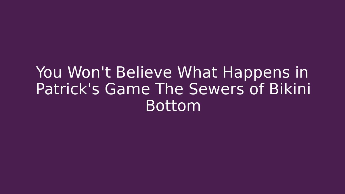 You Won't Believe What Happens in Patrick's Game The Sewers of Bikini Bottom