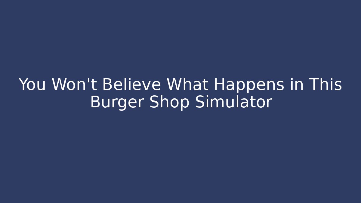You Won't Believe What Happens in This Burger Shop Simulator