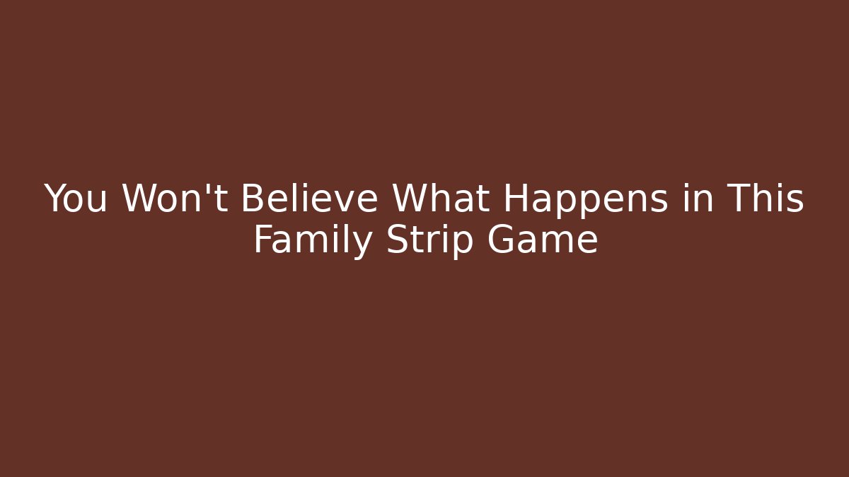 You Won't Believe What Happens in This Family Strip Game