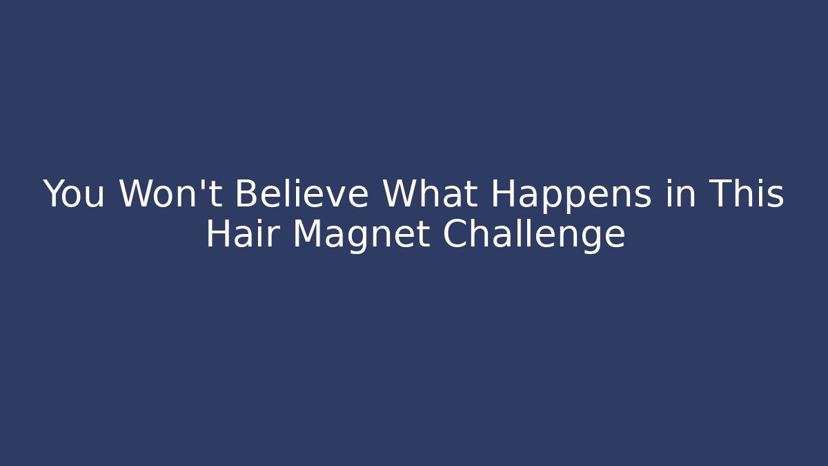 You Won't Believe What Happens in This Hair Magnet Challenge