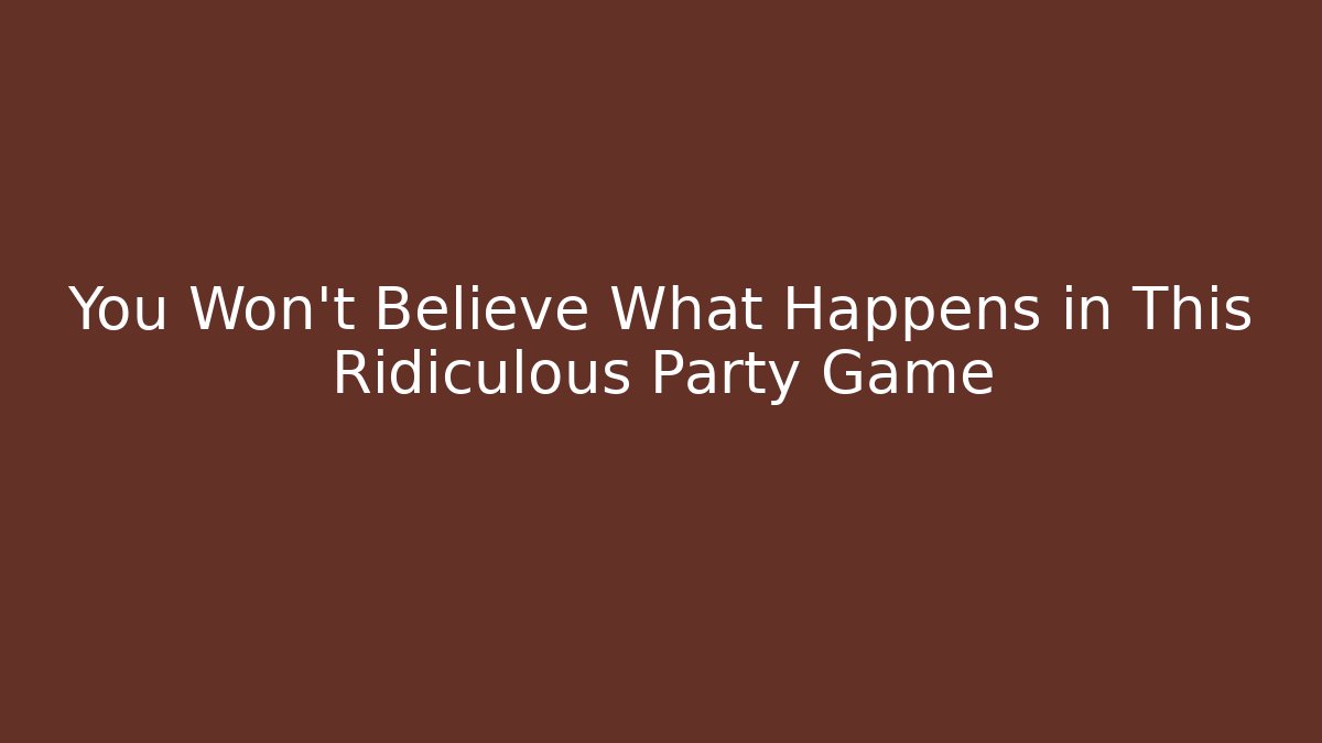 You Won't Believe What Happens in This Ridiculous Party Game