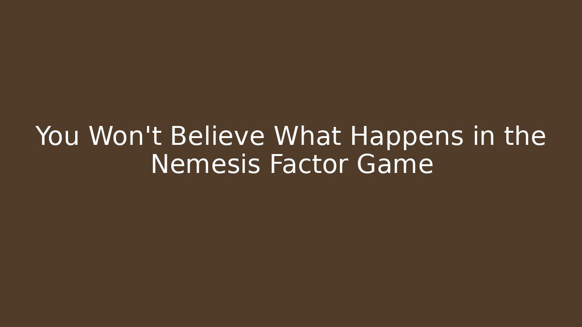 You Won't Believe What Happens in the Nemesis Factor Game