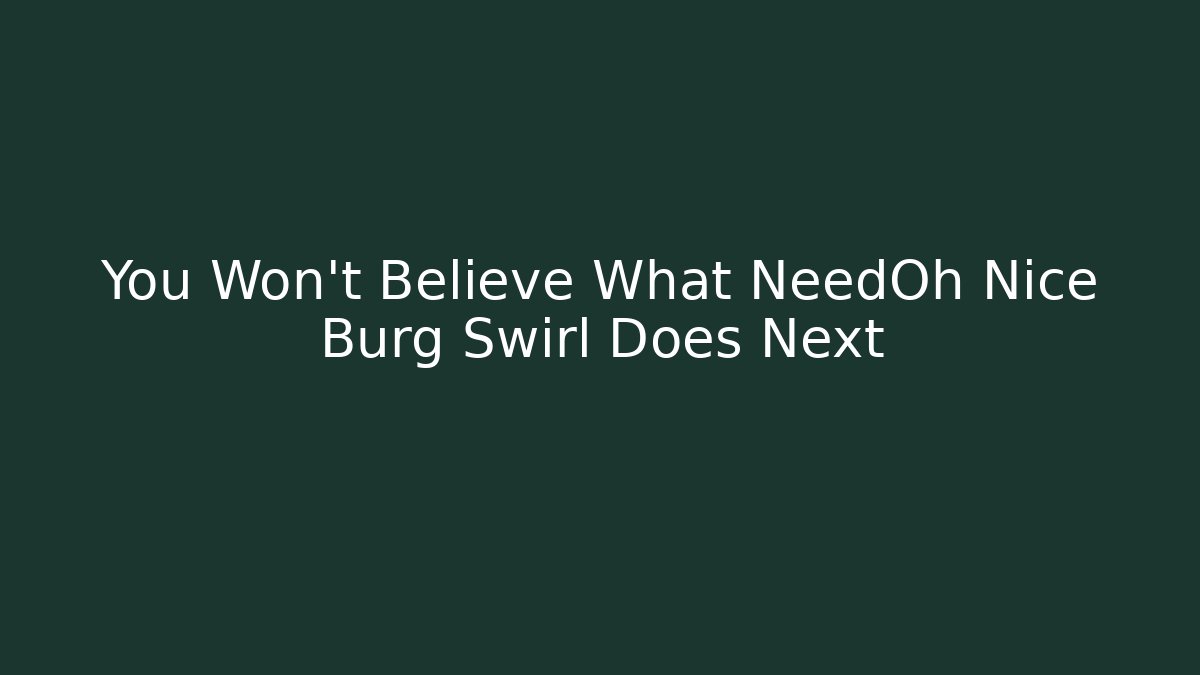 You Won't Believe What NeedOh Nice Burg Swirl Does Next