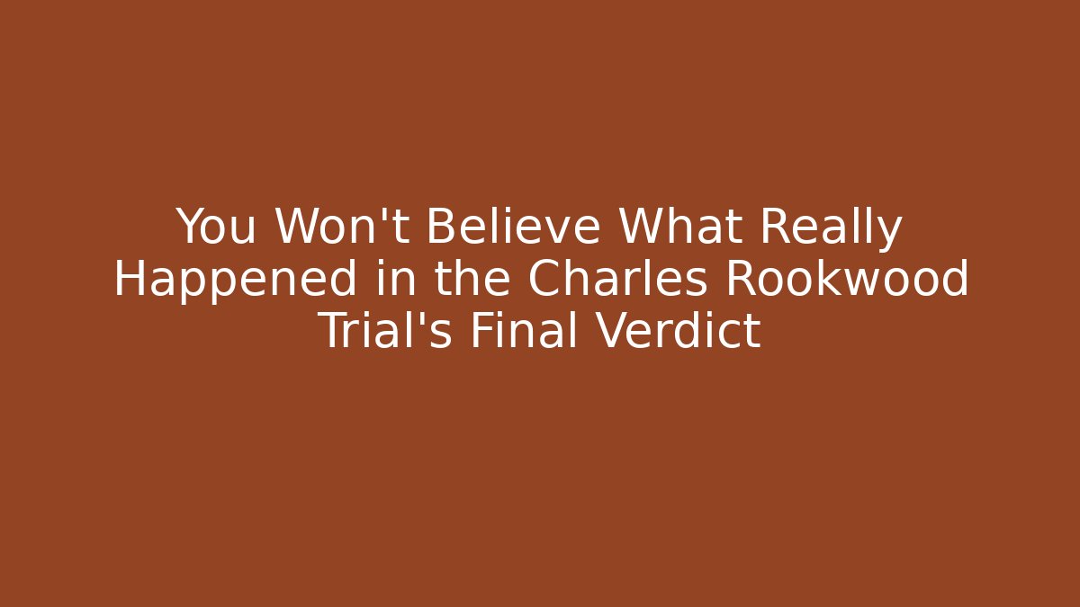 You Won't Believe What Really Happened in the Charles Rookwood Trial's Final Verdict