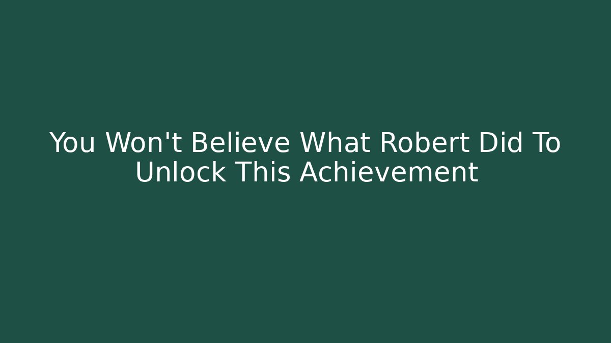 You Won't Believe What Robert Did To Unlock This Achievement