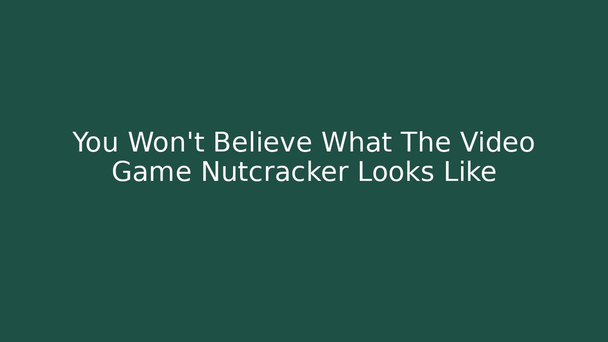 You Won't Believe What The Video Game Nutcracker Looks Like