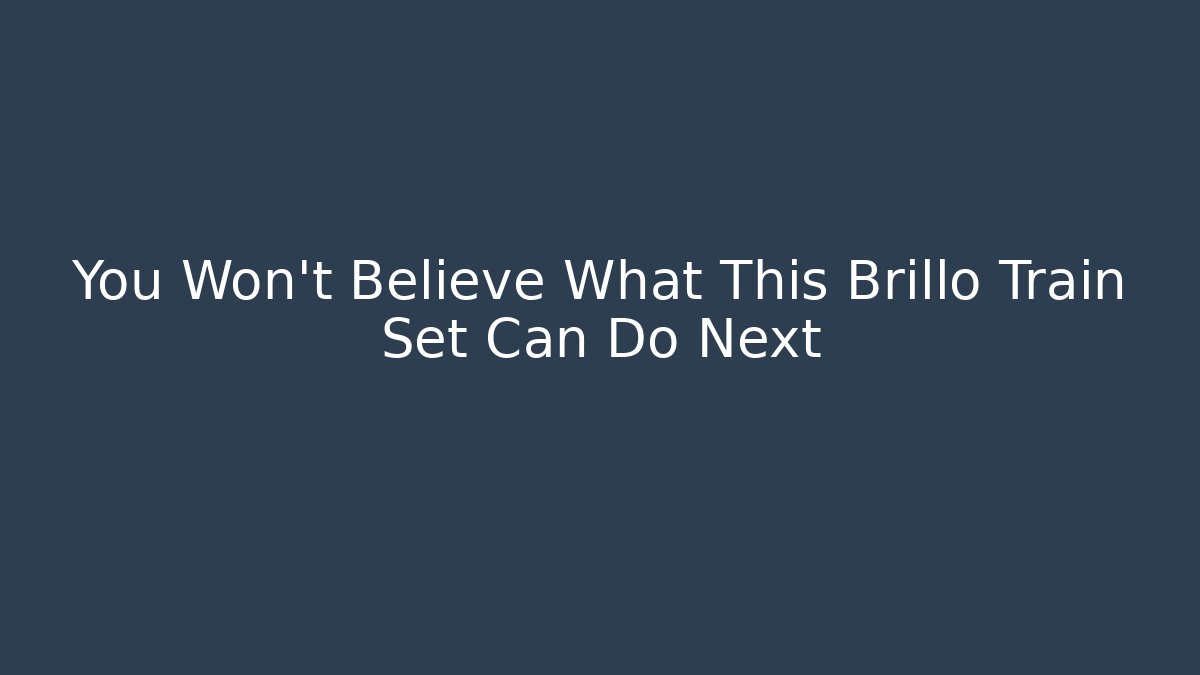 You Won't Believe What This Brillo Train Set Can Do Next - Andrea Zevedo