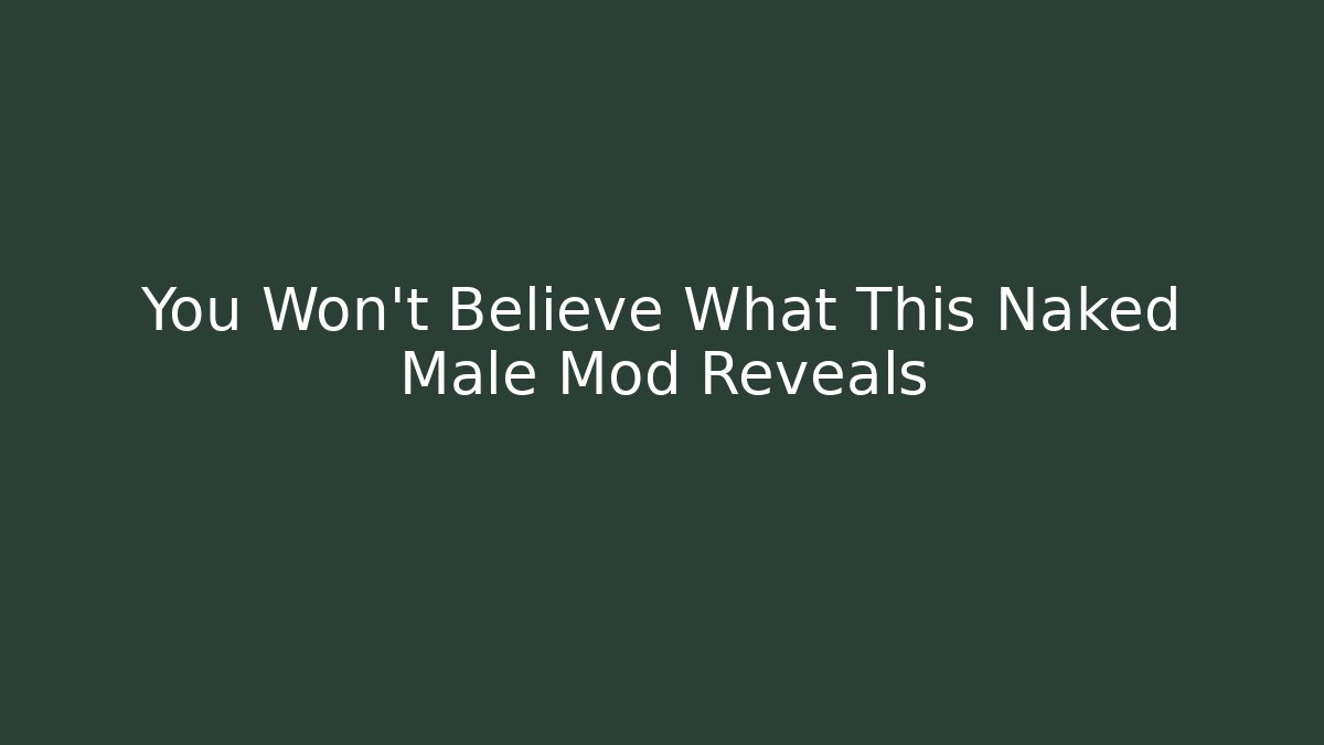 You Won't Believe What This Naked Male Mod Reveals