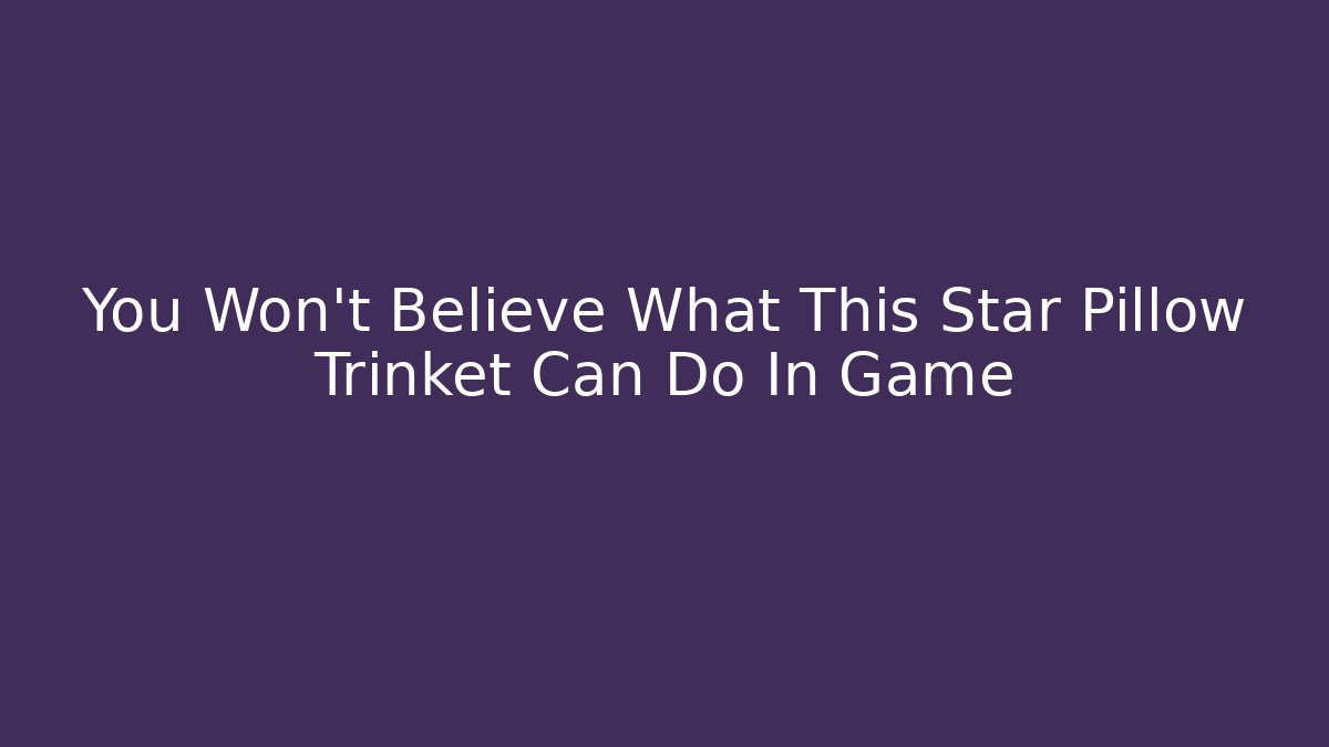 You Won't Believe What This Star Pillow Trinket Can Do In Game
