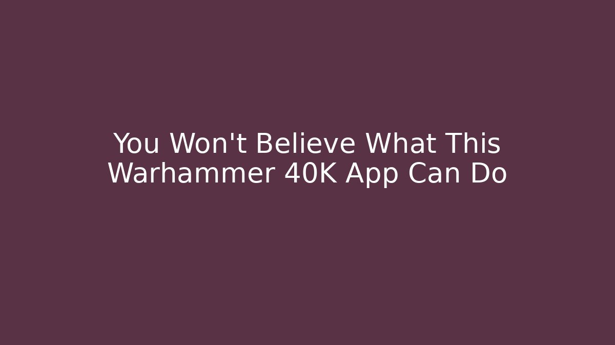 You Won't Believe What This Warhammer 40K App Can Do