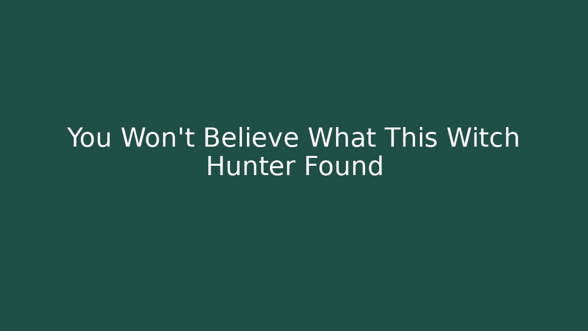 You Won't Believe What This Witch Hunter Found