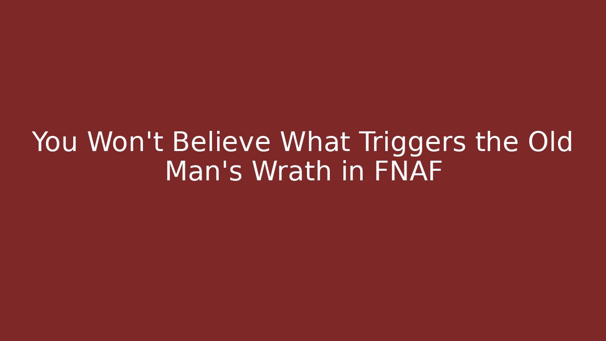 You Won't Believe What Triggers the Old Man's Wrath in FNAF