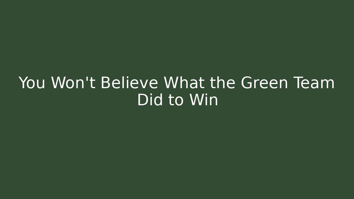 You Won't Believe What the Green Team Did to Win