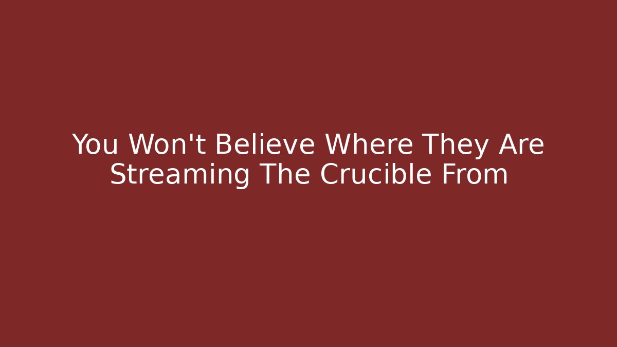 You Won't Believe Where They Are Streaming The Crucible From