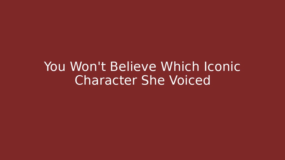 You Won't Believe Which Iconic Character She Voiced