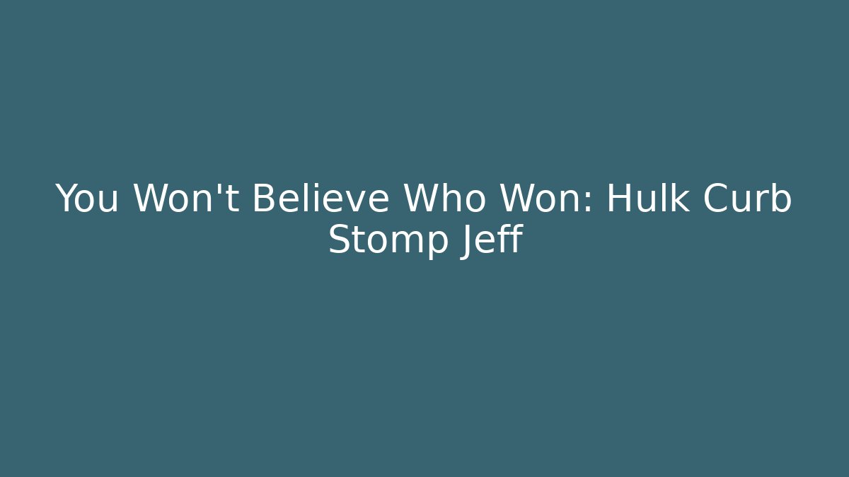You Won't Believe Who Won: Hulk Curb Stomp Jeff