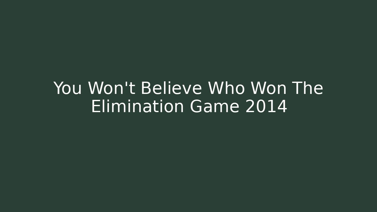 You Won't Believe Who Won The Elimination Game 2014