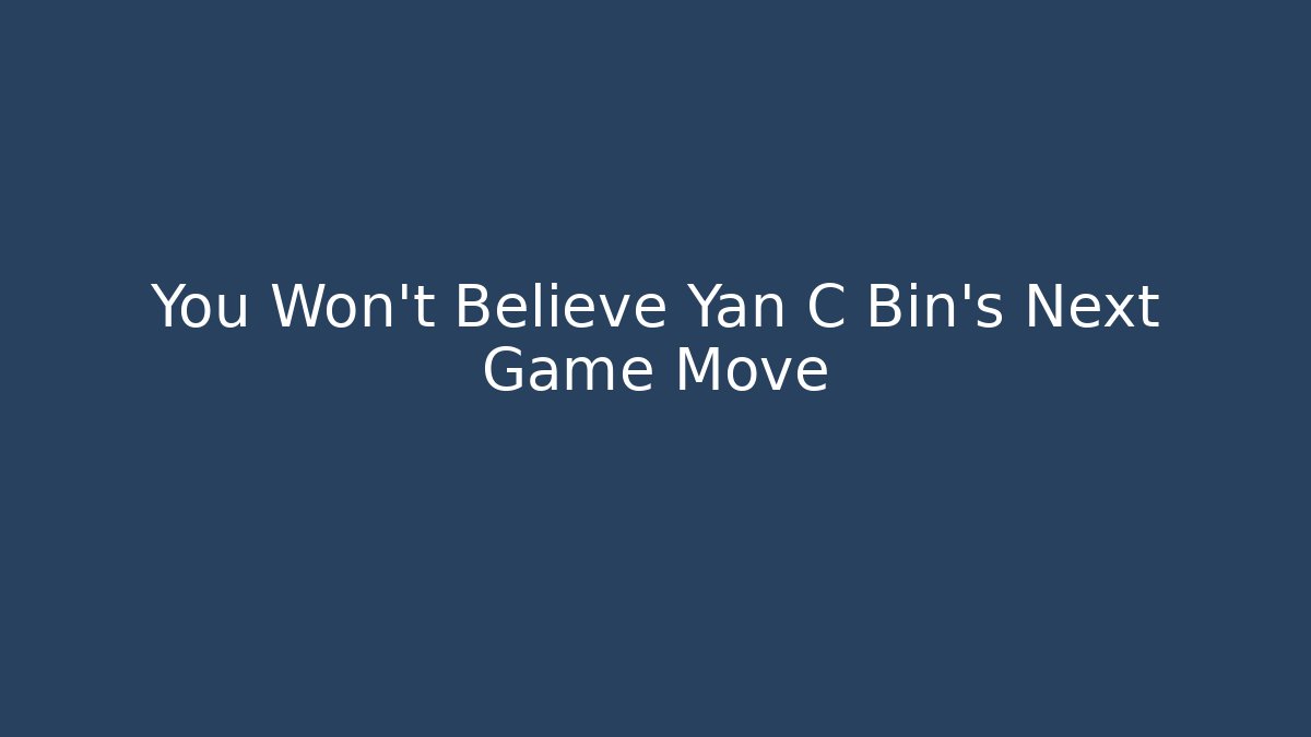 You Won't Believe Yan C Bin's Next Game Move